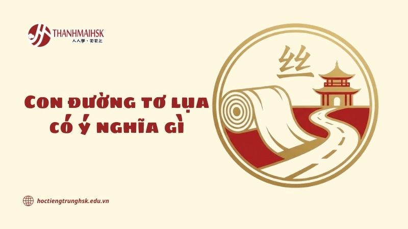 Con đường tơ lụa có ý nghĩa gì? Khám phá giá trị lịch sử và văn hóa Trung Hoa