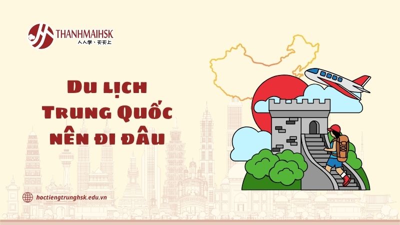 Du lịch Trung Quốc nên đi đâu? Gợi ý điểm đến đẹp và dễ giao tiếp