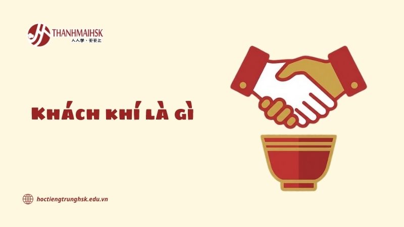 Khách khí là gì? Giải thích ý nghĩa và cách dùng trong văn hóa Trung Hoa