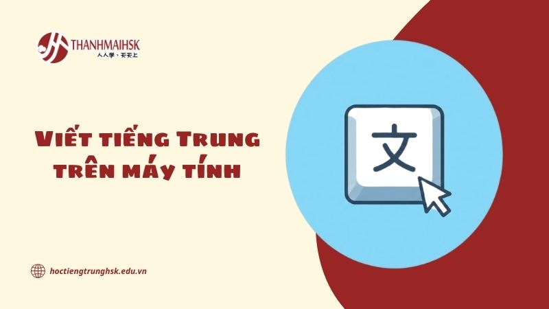Viết tiếng Trung trên máy tính: từ con số 0 đến sử dụng thành thạo