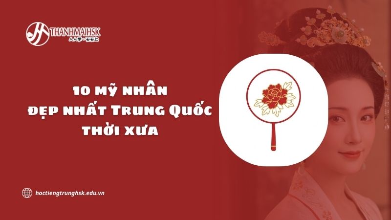 10 mỹ nhân đẹp nhất Trung Quốc thời xưa và vẻ đẹp truyền thống