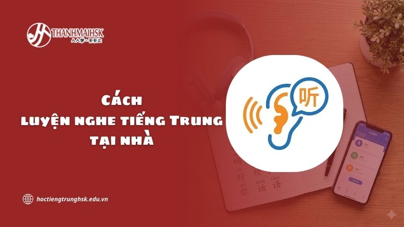 Cách luyện nghe tiếng Trung tại nhà và tầm quan trọng của kỹ năng nghe