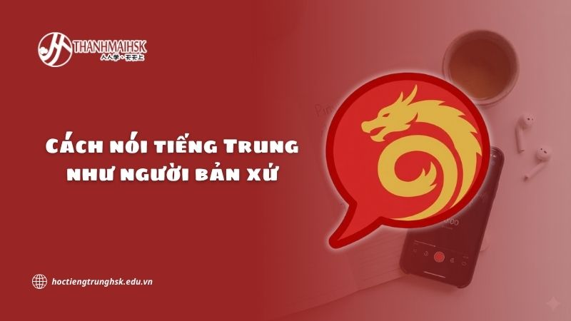 Cách nói tiếng Trung như người bản xứ và mục tiêu giao tiếp tự nhiên