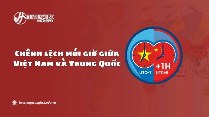 Chênh lệch múi giờ giữa Việt Nam và Trung Quốc là bao nhiêu?