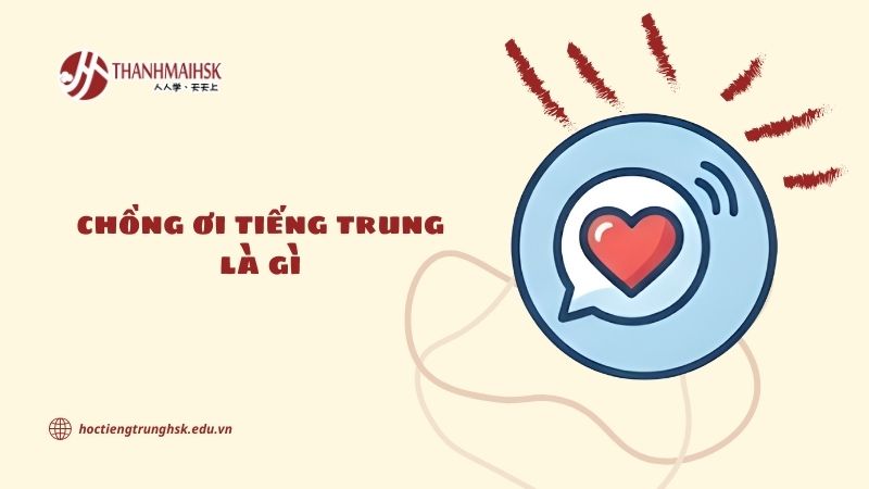 Chồng ơi tiếng Trung là gì và cách dùng trong giao tiếp hằng ngày