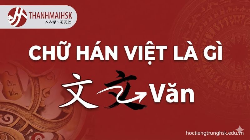 Chữ Hán Việt là gì và mối liên hệ với tiếng Trung hiện đại