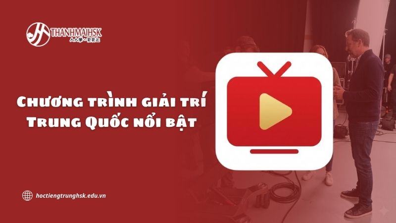 Chương trình giải trí Trung Quốc nổi bật và sức hút văn hóa hiện đại