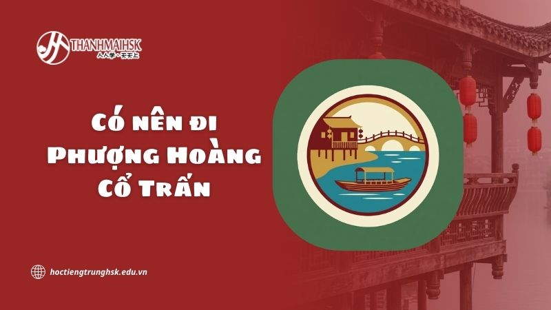 Có nên đi Phượng Hoàng Cổ Trấn và điều gì khiến nơi đây thu hút?