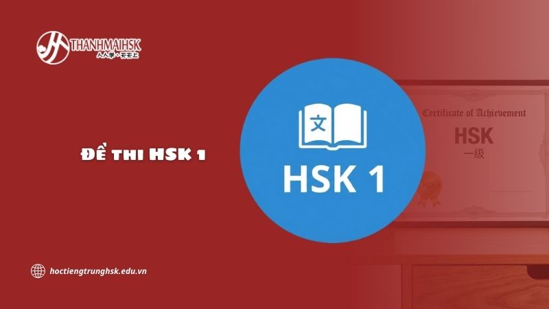 Đề thi HSK 1 gồm những gì? Cấu trúc và cách ôn thi chi tiết