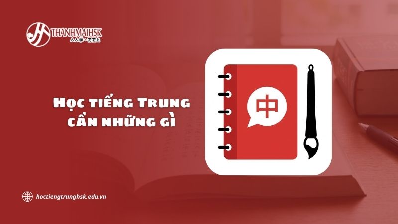 Học tiếng Trung cần những gì để bắt đầu hiệu quả?