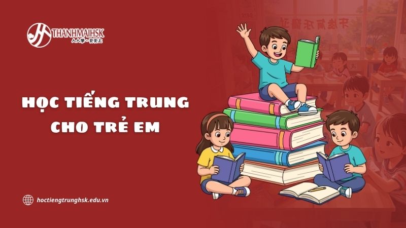 Học tiếng Trung cho trẻ em và lợi ích vượt trội khi bắt đầu sớm