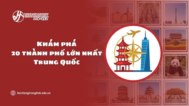 Khám phá 20 thành phố lớn nhất Trung Quốc nổi bật hiện nay