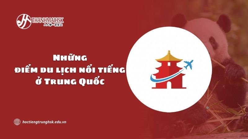 Những điểm du lịch nổi tiếng ở Trung Quốc và sức hút văn hóa đặc biệt
